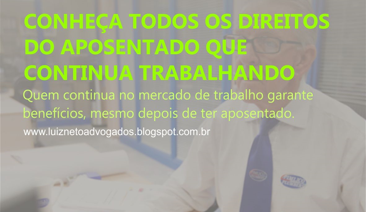 Dr Luiz Neto Conheça todos os direitos do aposentado que continua